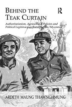 portada Behind the Teak Curtain: Authoritarianism, Agricultural Policies and Political Legitimacy in Rural Burma (en Inglés)