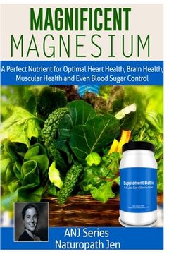 portada Magnificent Magnesium: A Perfect Nutrient for Optimal Heart Health, Brain Health, Muscular Health and Even Blood Sugar Control (en Inglés)