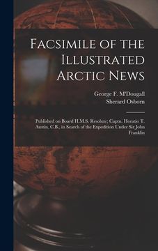 portada Facsimile of the Illustrated Arctic News [microform]: Published on Board H.M.S. Resolute; Captn. Horatio T. Austin, C.B., in Search of the Expedition (en Inglés)