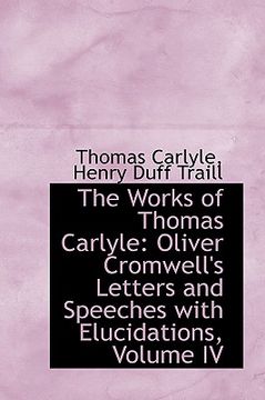 portada the works of thomas carlyle: oliver cromwell's letters and speeches with elucidations, volume iv (en Inglés)