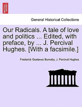 portada our radicals. a tale of love and politics ... edited, with preface, by ... j. percival hughes. [with a facsimile.]