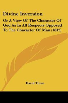 portada divine inversion: or a view of the character of god as in all respects opposed to the character of man (1842) (en Inglés)