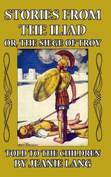 portada Stories from the Iliad: Or the Siege of Troy Told to the Children (en Inglés)