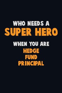 portada Who Need A SUPER HERO, When You Are Hedge fund principal: 6X9 Career Pride 120 pages Writing Notebooks (en Inglés)