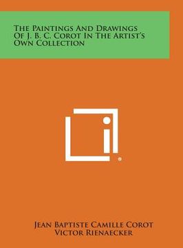 portada The Paintings and Drawings of J. B. C. Corot in the Artist's Own Collection (en Inglés)