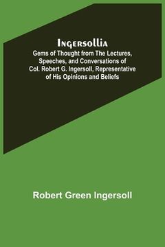 portada Ingersollia; Gems of Thought from the Lectures, Speeches, and Conversations of Col. Robert G. Ingersoll, Representative of His Opinions and Beliefs