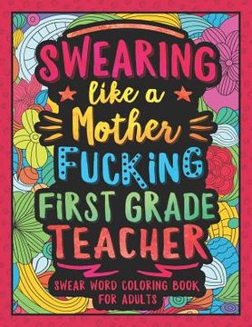 portada Swearing Like a Motherfucking First Grade Teacher: Swear Word Coloring Book for Adults with 1st Grade Teaching Related Cussing (en Inglés)