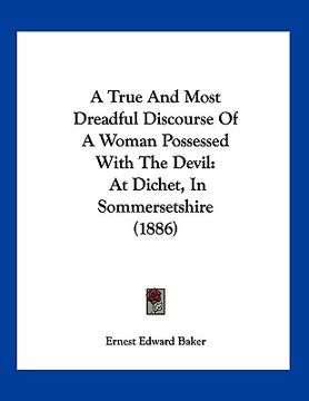 portada a true and most dreadful discourse of a woman possessed with the devil: at dichet, in sommersetshire (1886) (in English)
