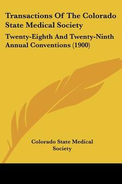 portada transactions of the colorado state medical society: twenty-eighth and twenty-ninth annual conventions (1900) (en Inglés)