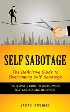 portada Self Sabotage: The Definitive Guide to Overcoming Self Sabotage (The Ultimate Guide to Overcoming Self-sabotaging Behaviour) (in English)
