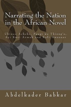 portada Narrating the Nation in the African Novel: Chinua Achebe, Ngugi wa Thiong'o, Ayi Kwei Armah and Kofi Awoonor