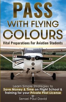 portada Pass with Flying Colours - Vital Preparations for Aviation Students: Learn Simple Strategies To Save Money & Time On Flight School & Training For Your (en Inglés)