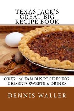 portada Texas Jack's Great Big Recipe Book: Over 150 Famous Recipes for Desserts Sweets & Drinks (en Inglés)