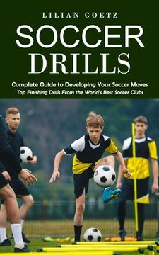 portada Soccer Drills: Complete Guide to Developing Your Soccer Moves (Top Finishing Drills From the World's Best Soccer Clubs) (en Inglés)