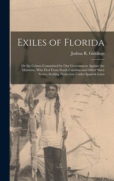 portada Exiles of Florida: or the Crimes Committed by Our Government Against the Maroons, Who Fled From South Carolina and Other Slave States, Se (in English)