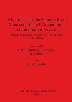 portada 'My Life is like the Summer Rose' Maurizio Tosi e l'Archeologia come modo di vivere: Papers in honour of Maurizio Tosi for his 70th birthday (BAR International Series)