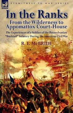 portada in the ranks: from the wilderness to appomattox court-house-the experiences of a soldier of the pennsylvanian "bucktail" infantry du (in English)