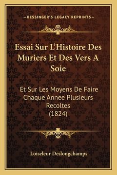 portada Essai Sur L'Histoire Des Muriers Et Des Vers A Soie: Et Sur Les Moyens De Faire Chaque Annee Plusieurs Recoltes (1824) (in French)