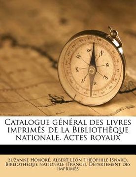 portada Catalogue général des livres imprimés de la Bibliothèque nationale. Actes royaux (en Francés)