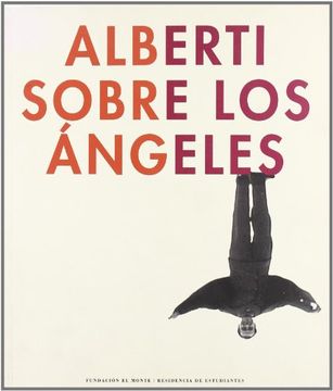 portada Alberti Sobre los Angeles: Sevilla, Fundacion el Monte, Octubre-Noviembre 2003: Madrid, Residencia de Estudiantes, Diciembre 2003-Enero 2004