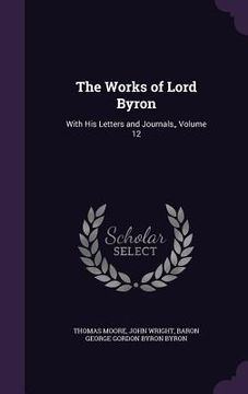 portada The Works of Lord Byron: With His Letters and Journals, Volume 12 (en Inglés)