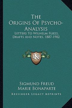 portada the origins of psycho-analysis: letters to wilhelm fliess, drafts and notes, 1887-1902 (in English)