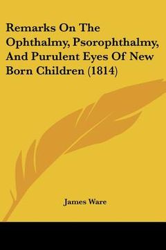 portada remarks on the ophthalmy, psorophthalmy, and purulent eyes of new born children (1814) (en Inglés)