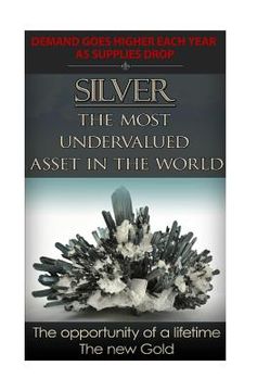 portada Silver The Most Undervalued Asset in the World: Now is The Time to Buy, Learn How to Buy Safely (en Inglés)