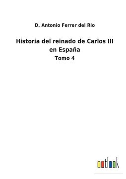 portada Historia del Reinado de Carlos iii en España: Tomo 4 de d. Antonio Ferrer del Rio(Outlook Verlag)