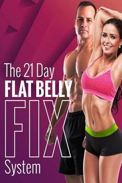 portada The 21 Day Flat Belly Fix System: Simple Secrets to Losing Weight (en Inglés)