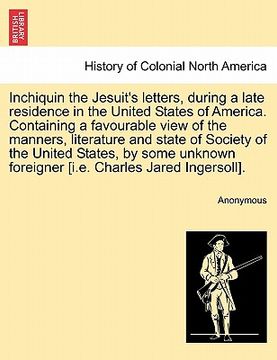 portada inchiquin the jesuit's letters, during a late residence in the united states of america. containing a favourable view of the manners, literature and s (en Inglés)