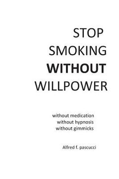 portada Stop Smoking Without Willpower: Yes you can stop smoking without gimmicks, hypnosis, medications, and willpower. (in English)