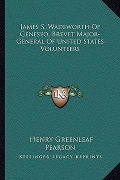 portada james s. wadsworth of geneseo, brevet major-general of united states volunteers (en Inglés)