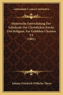 portada Historische Entwickelung Der Schicksale Der Christlichen Kirche Und Religion, Fur Gebildete Christen V2 (1801) (en Alemán)