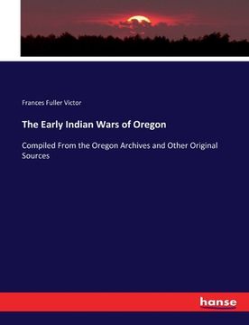 portada The Early Indian Wars of Oregon: Compiled From the Oregon Archives and Other Original Sources (en Inglés)