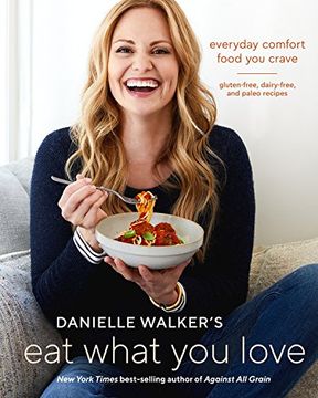 portada Danielle Walker's eat What you Love: Everyday Comfort Food you Crave; Gluten-Free, Dairy-Free, and Paleo Recipes (en Inglés)