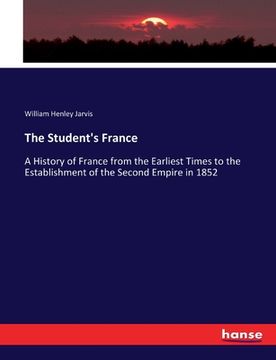 portada The Student's France: A History of France from the Earliest Times to the Establishment of the Second Empire in 1852 (in English)