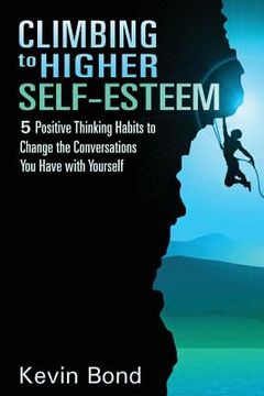portada Climbing to Higher Self-Esteem eBook: Applying Positive Thinking Habits to Change the Conversations You Have with Yourself (en Inglés)