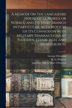 portada A Memoir on the Lancashire House of Le Noreis or Norres, and Its Speke Branch in Particular, With Notices of Its Connexion With Military Transactions (en Inglés)