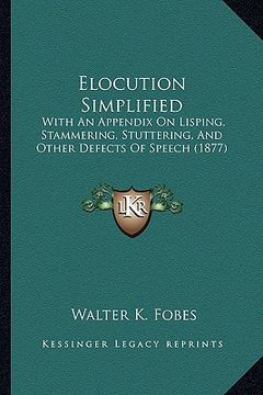 portada elocution simplified: with an appendix on lisping, stammering, stuttering, and other defects of speech (1877)