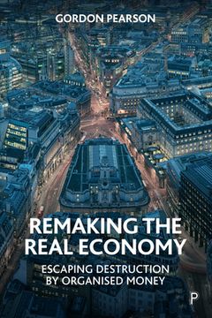 portada Remaking the Real Economy: Escaping Destruction by Organised Money (in English)