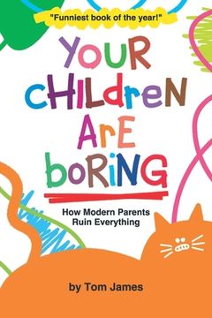 portada Your Children Are Boring: or How Modern Parents Ruin Everything (in English)