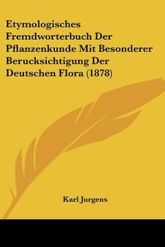 portada Etymologisches Fremdworterbuch Der Pflanzenkunde Mit Besonderer Berucksichtigung Der Deutschen Flora (1878) (en Alemán)