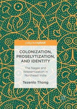 portada Colonization, Proselytization, and Identity: The Nagas and Westernization in Northeast India (en Inglés)