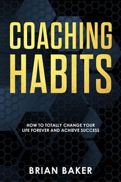 portada Coaching Habits: How to Totally Change Your Life Forever and Achieve Success (en Inglés)