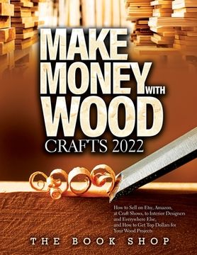 portada Make Money with Wood Crafts 2022: How to Sell on Etsy, Amazon, at Craft Shows, to Interior Designers and Everywhere Else, and How to Get Top Dollars f (in English)