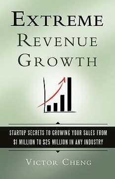 portada extreme revenue growth: startup secrets to growing your sales from $1 million to $25 million in any industry (en Inglés)