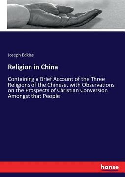 portada Religion in China: Containing a Brief Account of the Three Religions of the Chinese, with Observations on the Prospects of Christian Conv