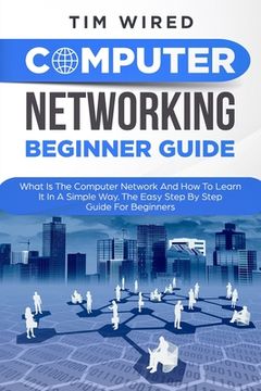 portada Computer Networking Beginners Guide: What Is The Computer Network And How To Learn It In a Simple Way? The Easy Step By Step Guide For Beginners (en Inglés)