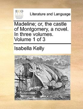 portada madeline; or, the castle of montgomery, a novel. in three volumes. volume 1 of 3 (in English)